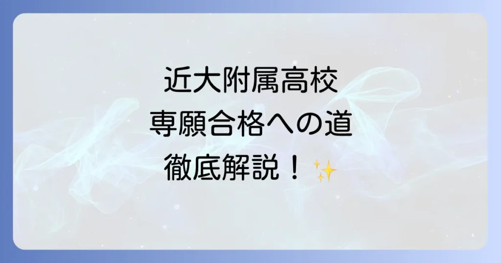 近大附属高校の偏差値と専願を徹底解説！合格への対策とコツ