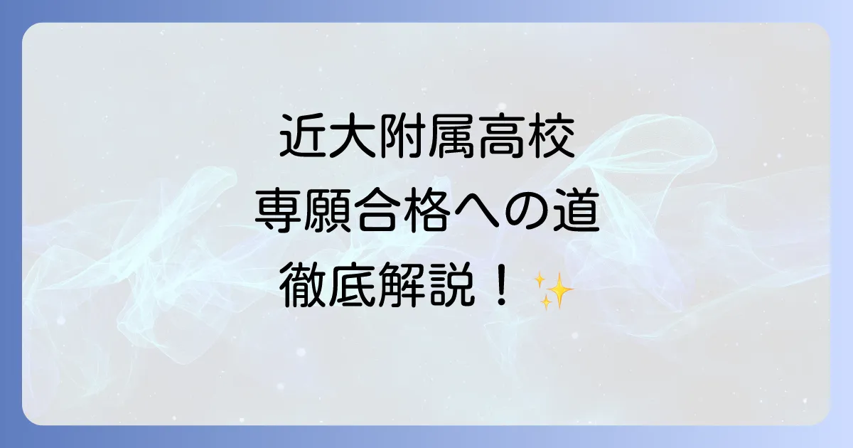 近大附属高校の偏差値と専願を徹底解説！合格への対策とコツ
