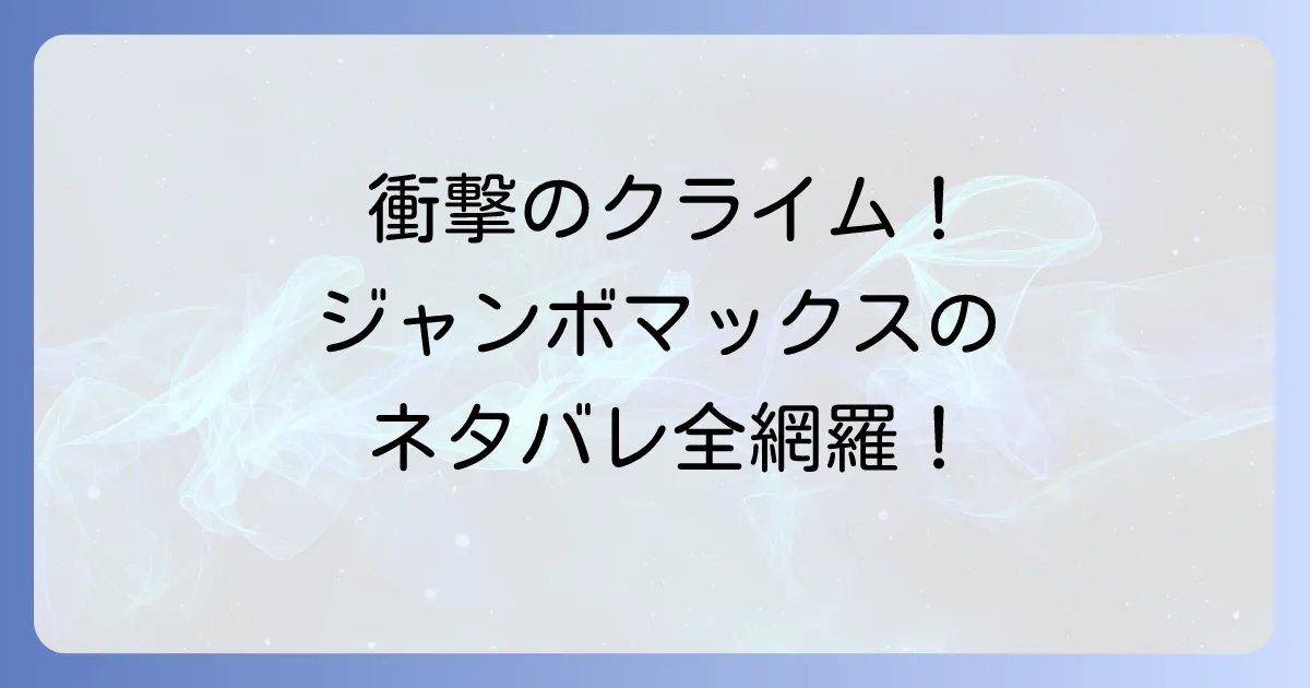 ジャンボマックスのネタバレを徹底解説!漫画のあらすじから最終回まで完全網羅