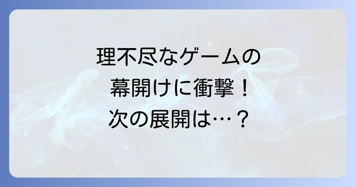 物語序盤のネタバレ:理不尽なゲームの幕開け