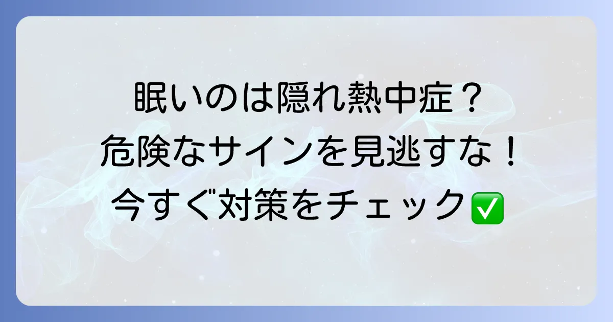 隠れ熱中症で眠いと感じたら危険信号!見過ごされがちな症状と対策を徹底解説