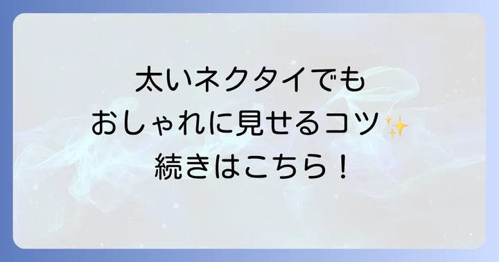 太いネクタイでもおしゃれに見せる着こなし術