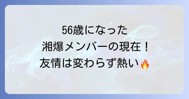 若き日の湘爆メンバーとの比較！変わらない友情と成長