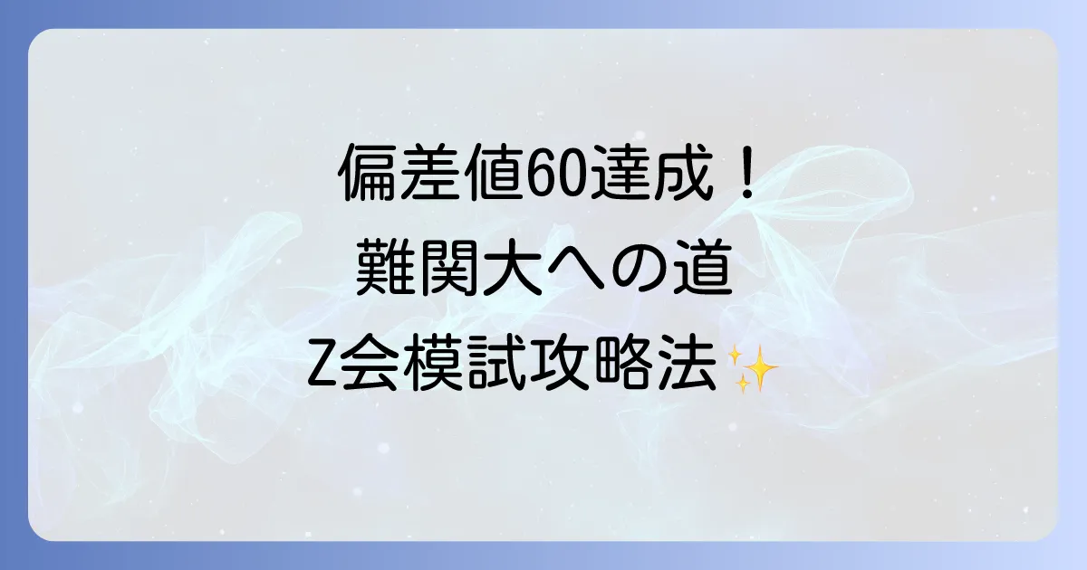 Z会アドバンスト模試で偏差値60の価値と難関大合格へ導く対策を徹底解説