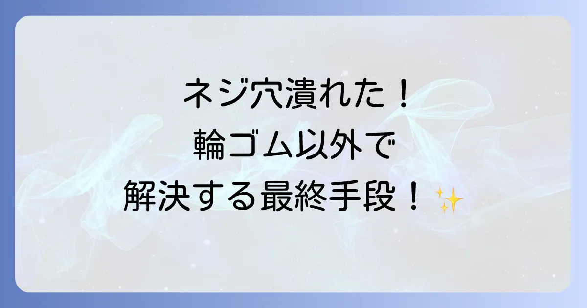 ネジ穴が潰れた輪ゴム以外で解決！最終手段まで徹底解説