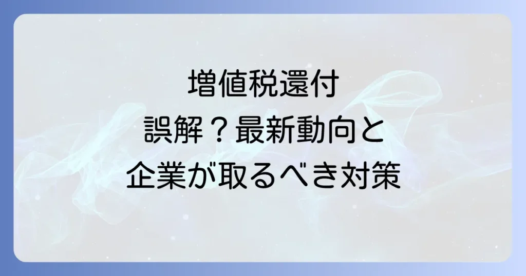 増値税還付廃止は誤解？中国税制の最新動向と企業が取るべき対策を徹底解説