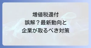 増値税還付廃止は誤解？中国税制の最新動向と企業が取るべき対策を徹底解説