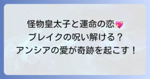 目覚めたら怪物皇太子の妻でした結末を徹底解説！ブレイクの呪いとアンシアの運命