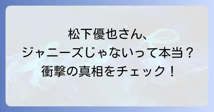 松下優也とジャニーズ事務所の関係性を徹底解明