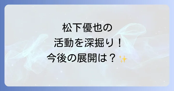 現在の松下優也の活動状況と今後の展望