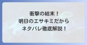 明日のエサキミだから の ネタバレ徹底解説！最新話から最終回まで結末を考察