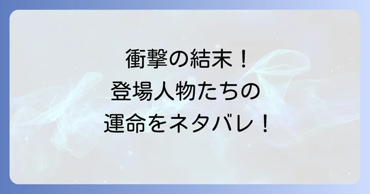 核心に迫る!主要登場人物たちの運命と関係性のネタバレ
