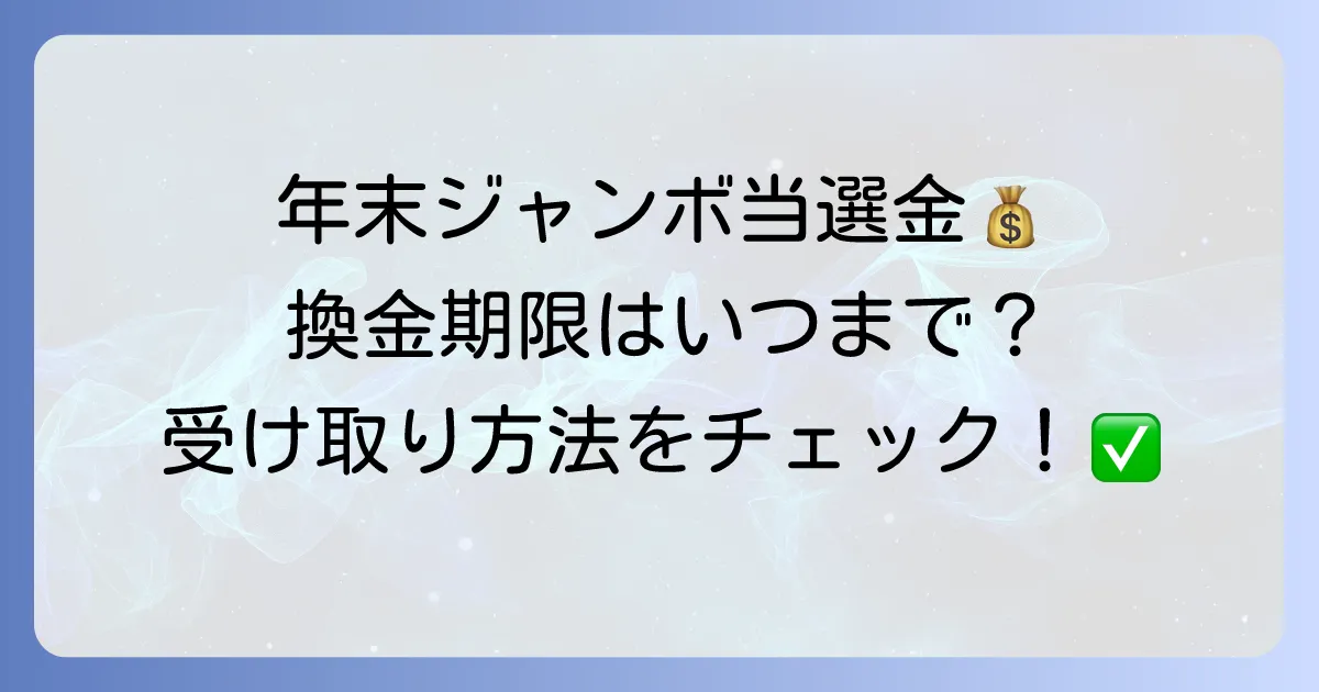 年末ジャンボ宝くじはいつまで換金できる?期限と受け取り方法を徹底解説!