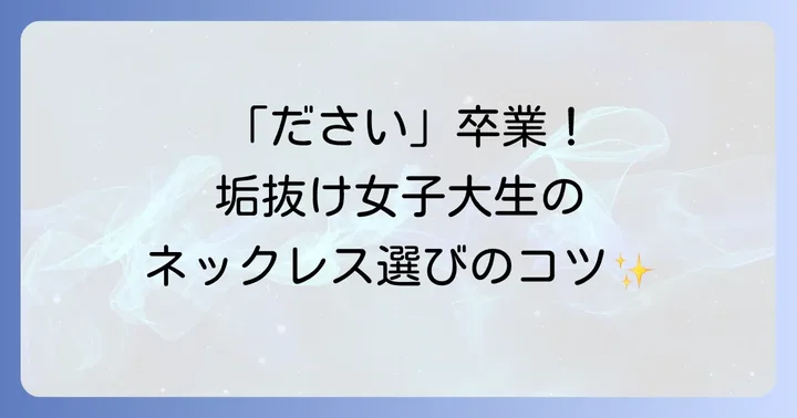「ださい」を卒業！垢抜け女子大学生になるためのネックレス選びのコツ