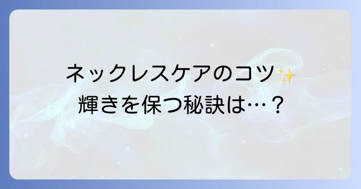 ネックレスを長く愛用するための正しいケアと保管方法