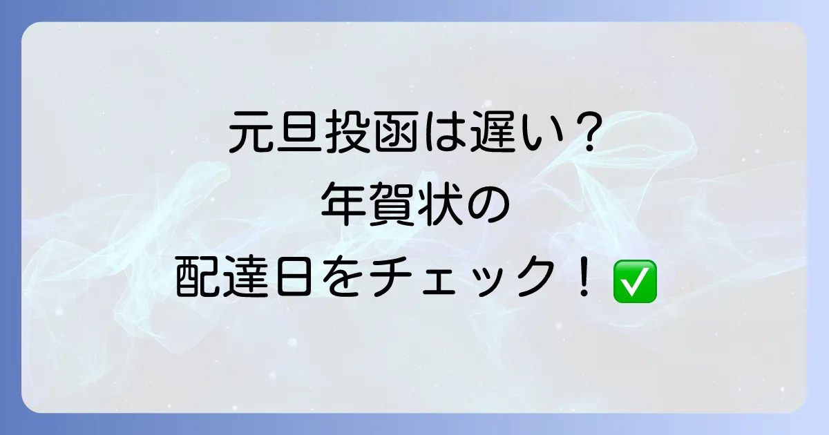 元旦に出した年賀状はいつ届く?配達状況と遅延対策を徹底解説