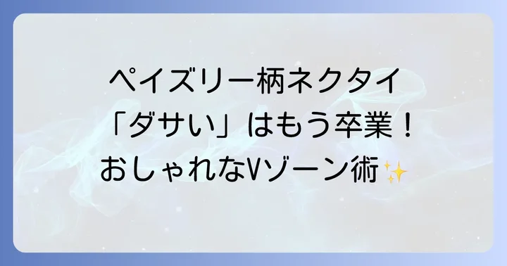 失敗しない！ペイズリー柄ネクタイのおしゃれな着こなし術