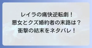 捨てたゴミは二度と拾いませんネタバレ結末を徹底解説！レイラの痛快な逆転劇と登場人物のその後も