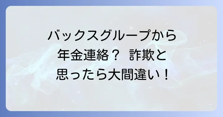 バックスグループからの年金に関する連絡は詐欺ではない！その正体と対応方法