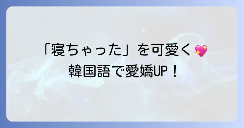 「寝ちゃった」を韓国語で可愛く伝える！シチュエーション別フレーズと愛嬌のコツを徹底解説