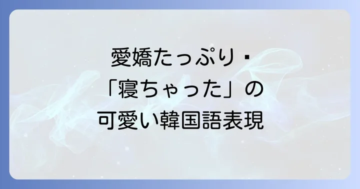 「寝ちゃった」と合わせて使える可愛い韓国語フレーズ