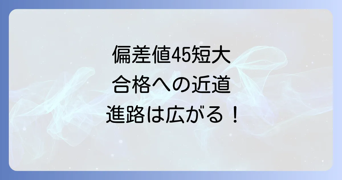 短大の偏差値45はどのくらいのレベル？入学から就職まで徹底解説