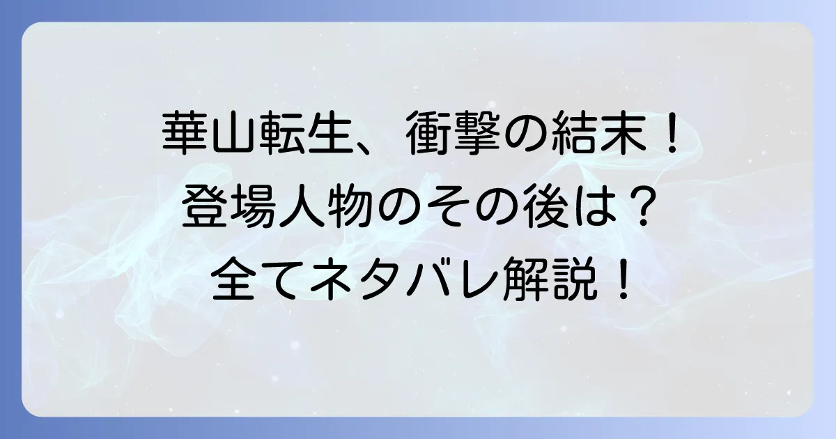 華山転生のネタバレ徹底解説!結末や登場人物のその後を深掘り