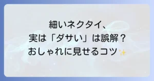 細いネクタイがダサいという誤解？おしゃれに見せる着こなし術とネクタイ幅の選び方