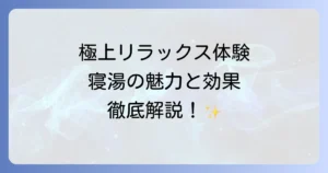 寝湯の読み方は？極上のリラックス体験ができる寝湯の魅力と効果を徹底解説
