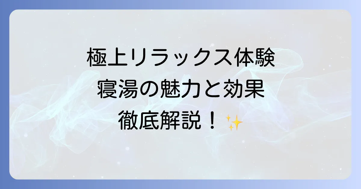 寝湯の読み方は?極上のリラックス体験ができる寝湯の魅力と効果を徹底解説
