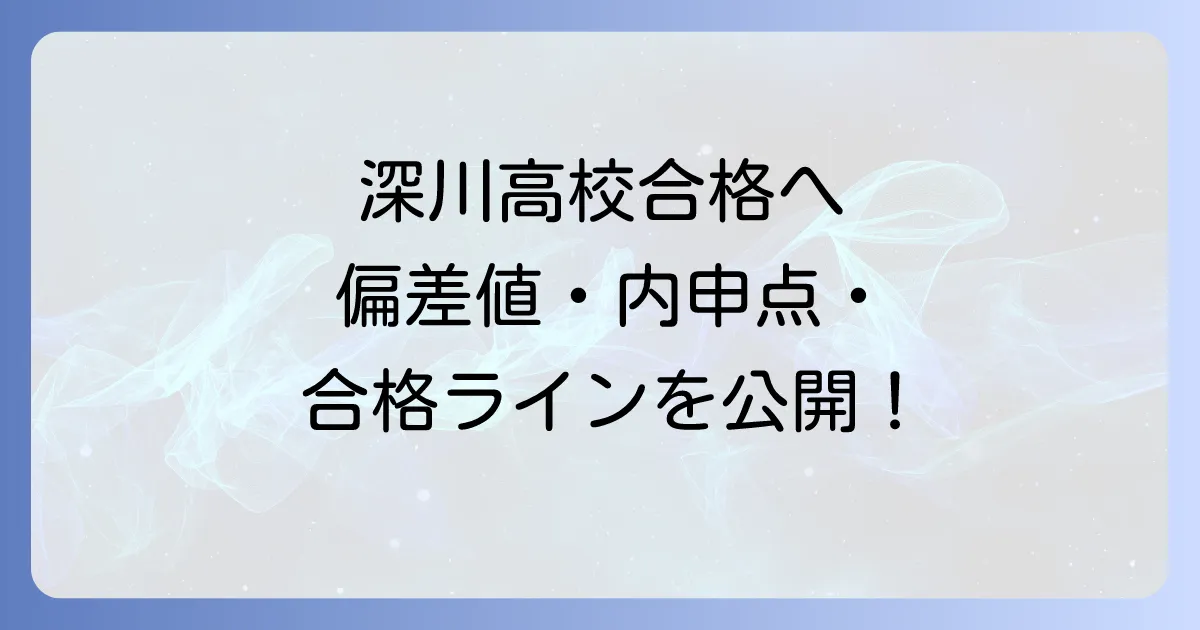 深川高校の偏差値と内申点、合格ラインを徹底解説！学校の魅力と入試対策
