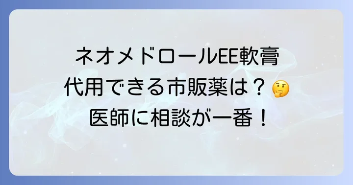 ネオメドロールEE軟膏の代用を検討する前に知るべきこと