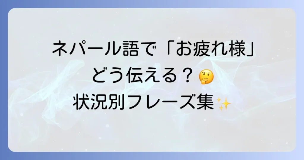 ネパール語でお疲れ様を伝える！状況別フレーズと文化背景を徹底解説