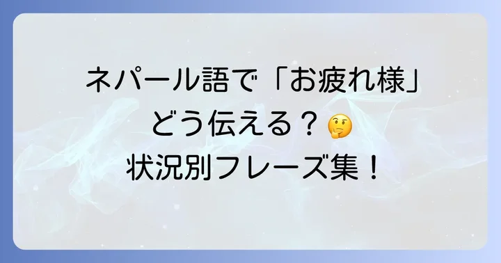 状況別!ネパール語で「お疲れ様」の気持ちを伝えるフレーズ