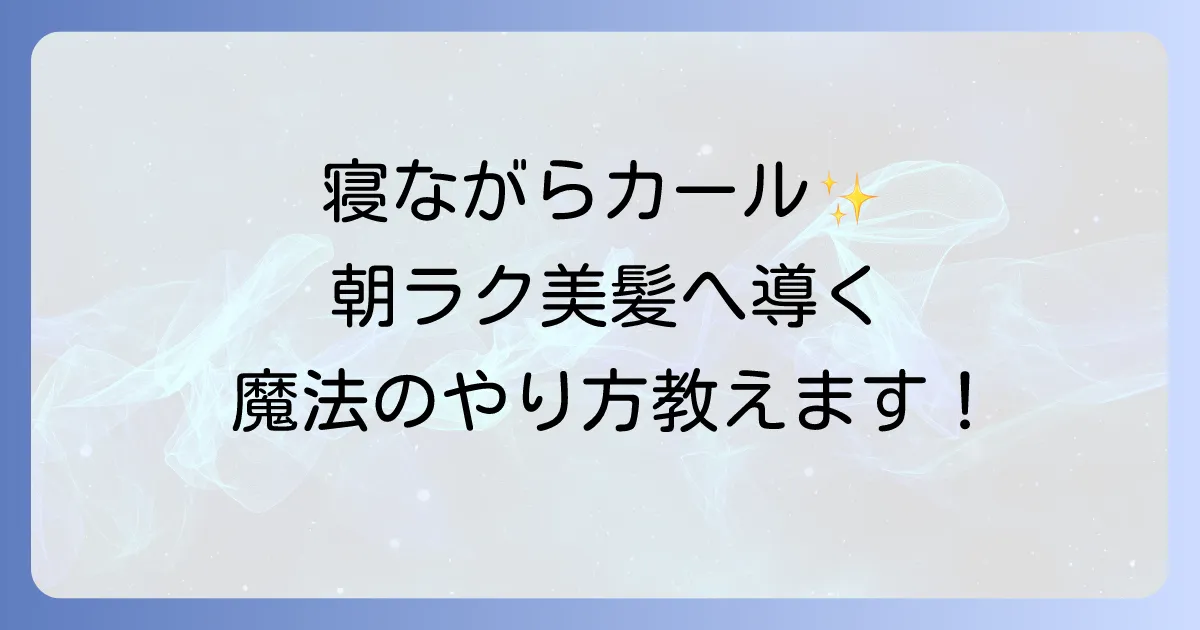 寝ながらカーラーのやり方を徹底解説！失敗しない巻き方とおすすめアイテム