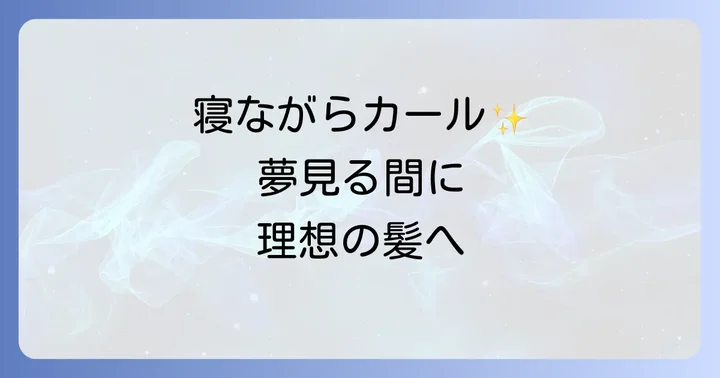 寝ながらカーラーの正しいやり方！失敗しない巻き方ステップバイステップ
