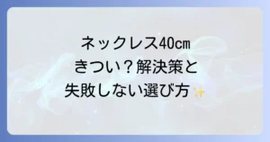 ネックレスが40cmできついと感じるあなたへ！快適にする解決策と失敗しない選び方