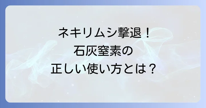 ネキリムシ対策の切り札！石灰窒素の正しい使い方と注意点