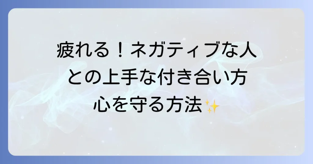 ネガティブなことばかり言う人は疲れる！心を守る対処法と上手な付き合い方