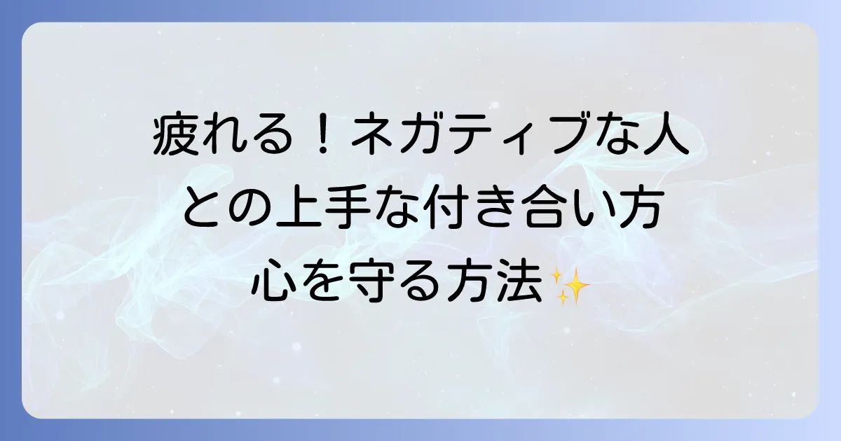 ネガティブなことばかり言う人は疲れる!心を守る対処法と上手な付き合い方