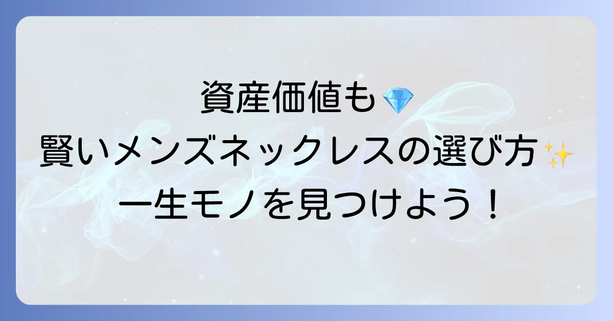価値の下がらないメンズネックレスの選び方！資産価値を保つ素材とブランドを徹底解説