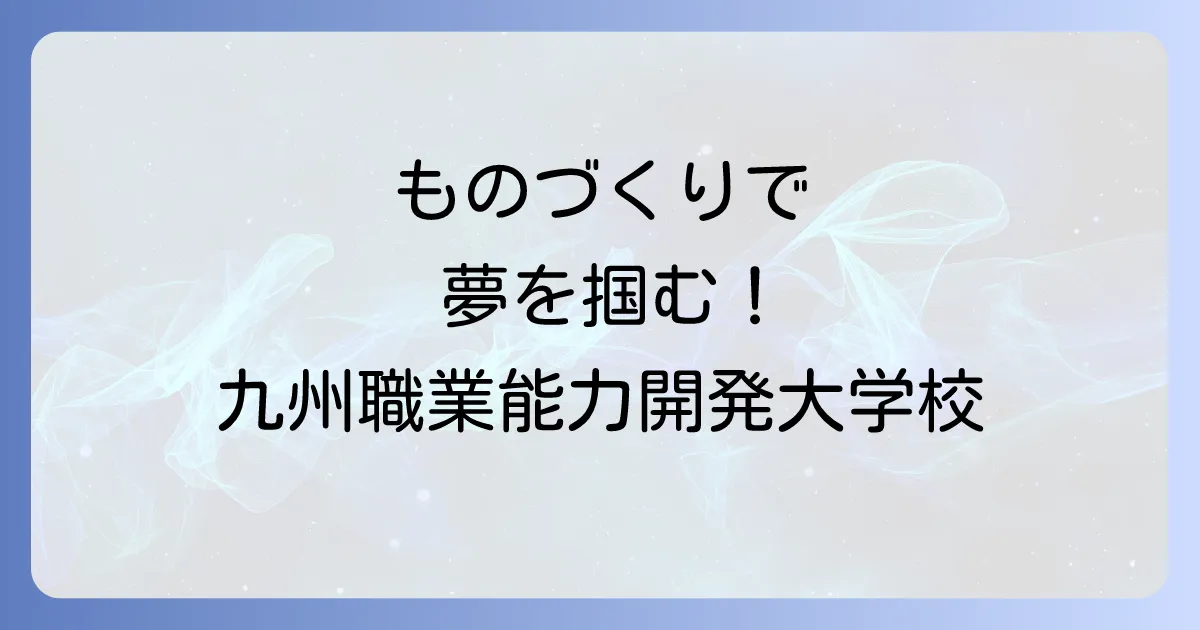九州職業能力開発大学校の偏差値は？入試難易度から就職まで徹底解説