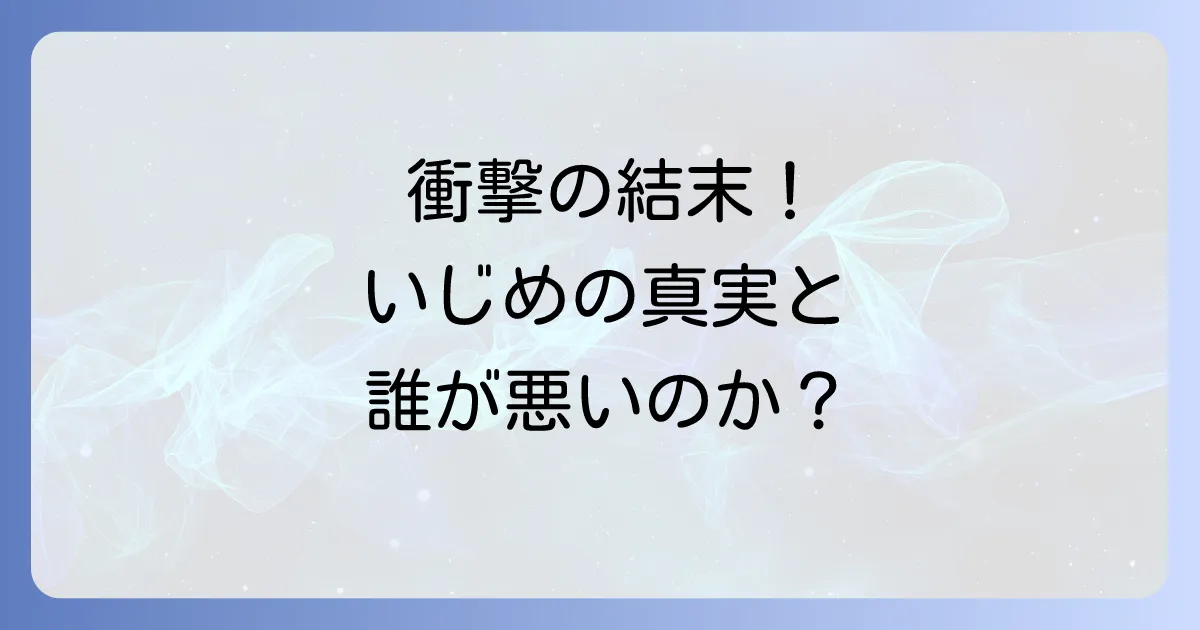 いじめるアイツが悪いのかのネタバレ徹底解説!最終回と登場人物の心理を深掘り