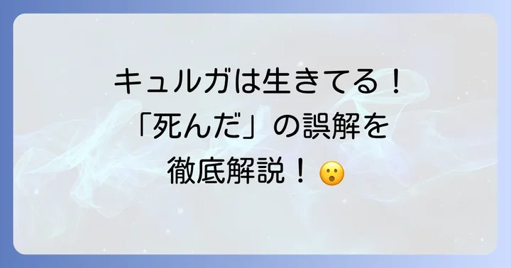 キュルガは亡くなっていません!安心してください