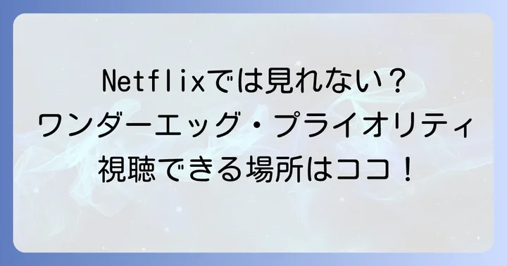 ワンダーエッグプライオリティはNetflixで視聴できる?最新の配信状況を解説