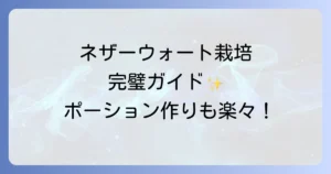 ネザーウォートの成長段階を徹底解説！効率的な栽培方法と収穫のコツ