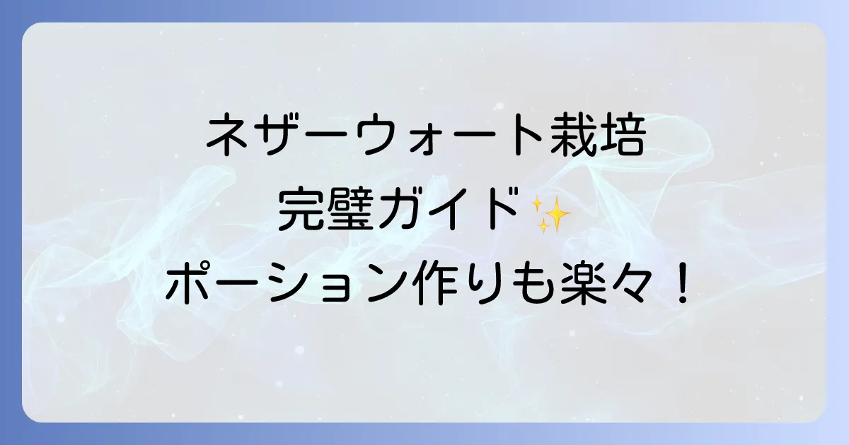 ネザーウォートの成長段階を徹底解説!効率的な栽培方法と収穫のコツ
