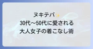 ヌキテパの年齢層を徹底解説！30代40代50代に愛されるブランドの魅力と着こなし術
