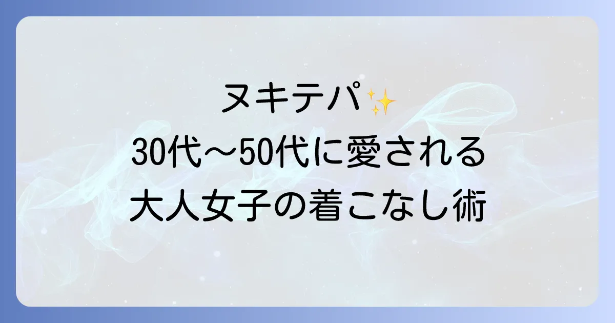 ヌキテパの年齢層を徹底解説！30代40代50代に愛されるブランドの魅力と着こなし術
