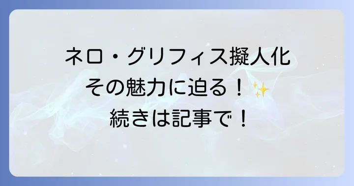擬人化ブームの背景とネロ グリフィス擬人化が愛される理由
